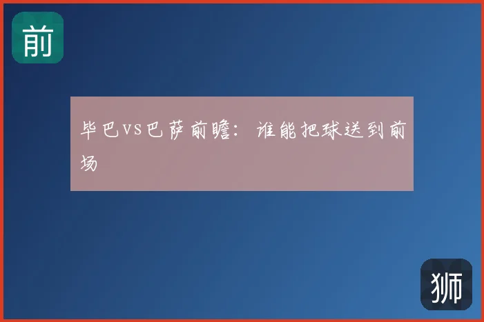 毕巴vs巴萨前瞻:谁能把球送到前场