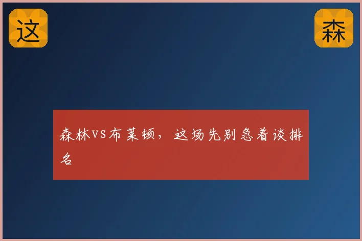森林vs布莱顿，这场先别急着谈排名