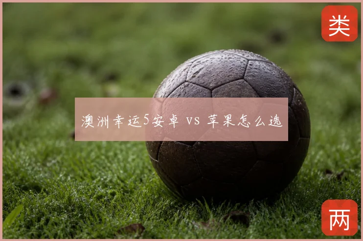 澳洲幸运5安卓 vs 苹果怎么选