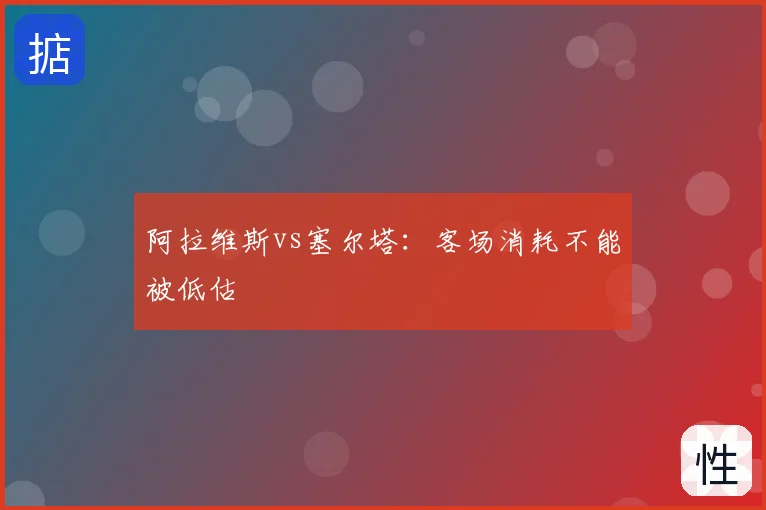 阿拉维斯vs塞尔塔：客场消耗不能被低估